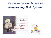 Презентация по литературе Аналитическая беседа по творчеству И.А. Бунина