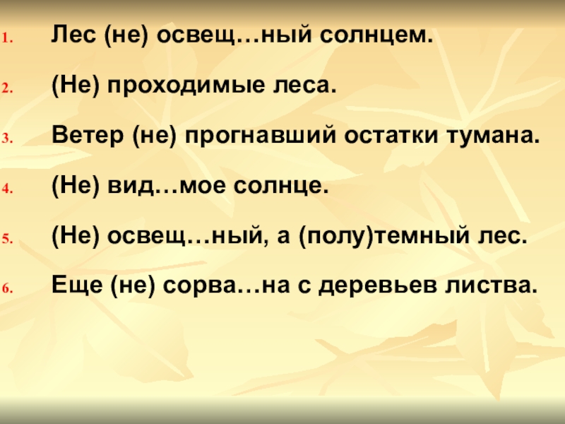 Лес (не) освещ…ный солнцем.(Не) проходимые леса.Ветер (не) прогнавший остатки тумана.(Не) вид…мое солнце.(Не) освещ…ный, а (полу)темный лес.Еще (не)