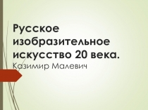 Презентация по МХК на тему Русское изобразительное искусство 20 века. Казимир Малевич. (11 класс)