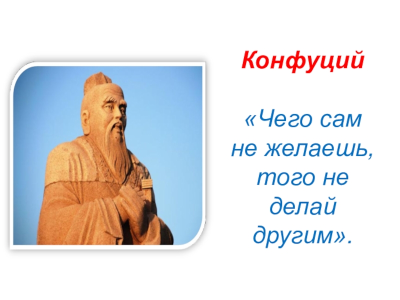 А сам чего. Конфуций не делай другим того чего не желаешь себе. Конфуций золотое правило. Золотое правило морали Конфуций. Конфуций золотое правило нравственности.