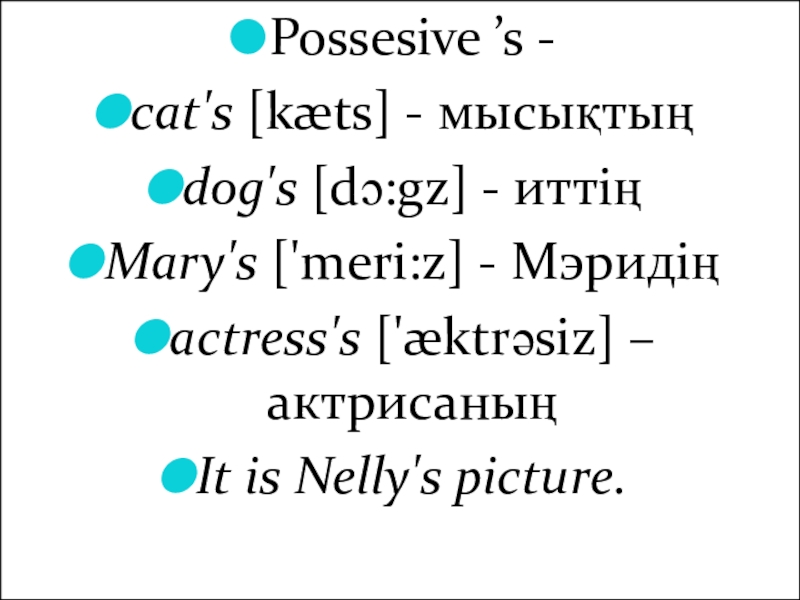 Possesive ’s - cat's [kæts] - мысықтыңdog's [dɔ:gz] - иттіңMary's ['meri:z] - Мэридіңactress's ['æktrəsiz] – актрисаның It is Nelly's picture.
