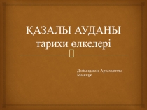 ҚАЗАЛЫ АУДАНЫНЫҢ ТАРИХИ ӨЛКЕЛЕРІ