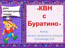 Презентация ПО ЛИТЕРАТУРНОМУ ЧТЕНИЮ Урок – КВН. Два мира в сказке А.Н. Толстого Приключения Буратино Учитель: Соловьева Ольга Анатольевна