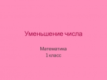 Презентация по математике Уменьшение числа...1 класс
