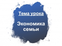 Презентация по обществознанию на тему Экономика семьи (9 класс)