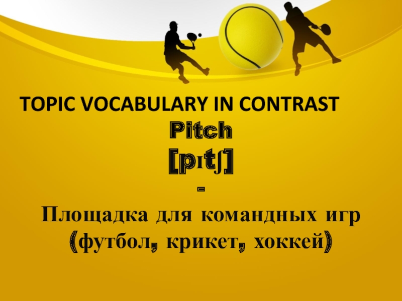 Topic vocabulary in contrastPitch[pɪtʃ]-Площадка для командных игр(футбол, крикет, хоккей)