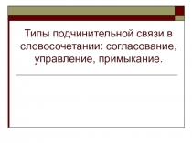 Урок русского языка Типы подчинительной связи в словосочетании: согласование, управление, примыкание