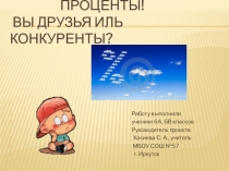 Детская презентация по теме  Проценты! Вы друзья иль конкуренты?