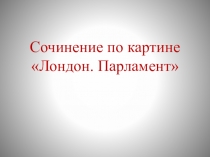 Презентация по русскому языку по теме Сочинение по картине Лондон.Парламент (3 класс)