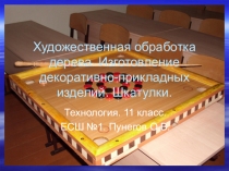 Презентация к урокам технологии на тему Художественная обработка дерева. Изготовление декоративно-прикладных изделий. Шкатулки.