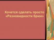 Презентация по конструированию одежды на тему Разновидности брюк