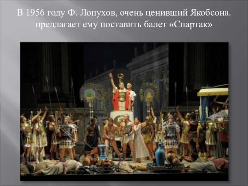 В 1956 году Ф. Лопухов, очень ценивший Якобсона. предлагает ему поставить балет «Спартак»