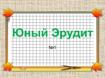 Презентация к занятиям кружка Юный эрудит№1 для начальных классов