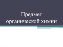 Презентация Предмет органической химии