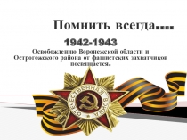 Презентация классного часа , посвящённого освобождению Воронежской области и Острогожского района от фашистских захватчиков  Помнить всегда....