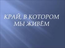 Презентация к уроку окружающего мира  Край, в котором мы живём