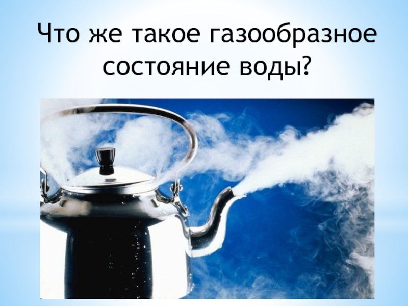 Газообразная вода. Газообразное состояние воды. Паром чайника шипит. Что такое газообразное посттяние. Газообразный.