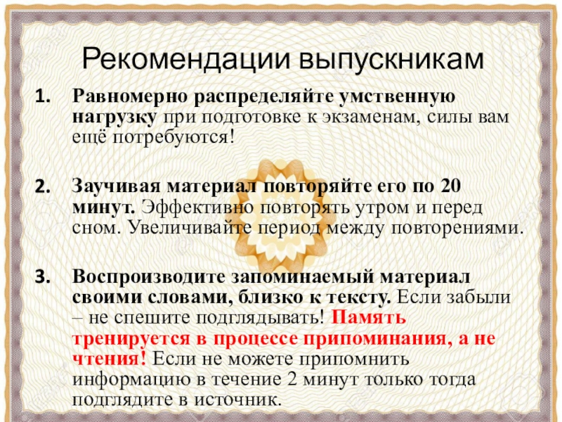 Рекомендации выпускникамРавномерно распределяйте умственную нагрузку при подготовке к экзаменам, силы вам ещё потребуются!Заучивая материал повторяйте его по