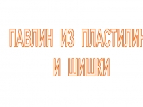 Презентация по технологии Поделки из шишек и пластилина 1 класс