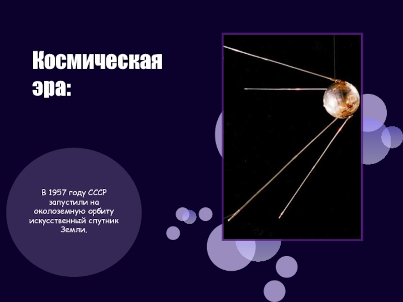 Космическая эра:В 1957 году СССР запустили на околоземную орбиту искусственный спутник Земли.
