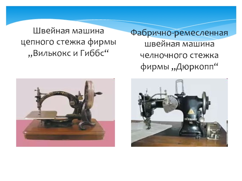 Швейная машина цепного стежка фирмы „Вилькокс и Гиббс“  Фабрично-ремесленная швейная машина челночного стежка фирмы „Дюркопп“