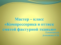 Презентация по изобразительному искусству : Мастер – класс Компрессорика и оттиск смятой фактурной тканью