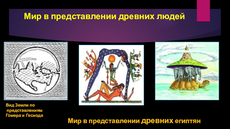 Мир в представлении древних людей Вид Земли по представлениям Гомера и ГесиодаМир в представлении древних египтян