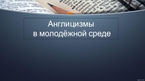 Презентация к исследовательской работе Англицизмы в молодежной среде