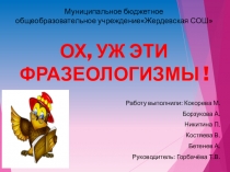 Презентация по русском языку на тему Ох,уж эти фразеологизмы!