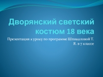 Презентация к уроку по программе Шпикаловой Т.Я. в 7 классе Дворянский светский костюм 18 века