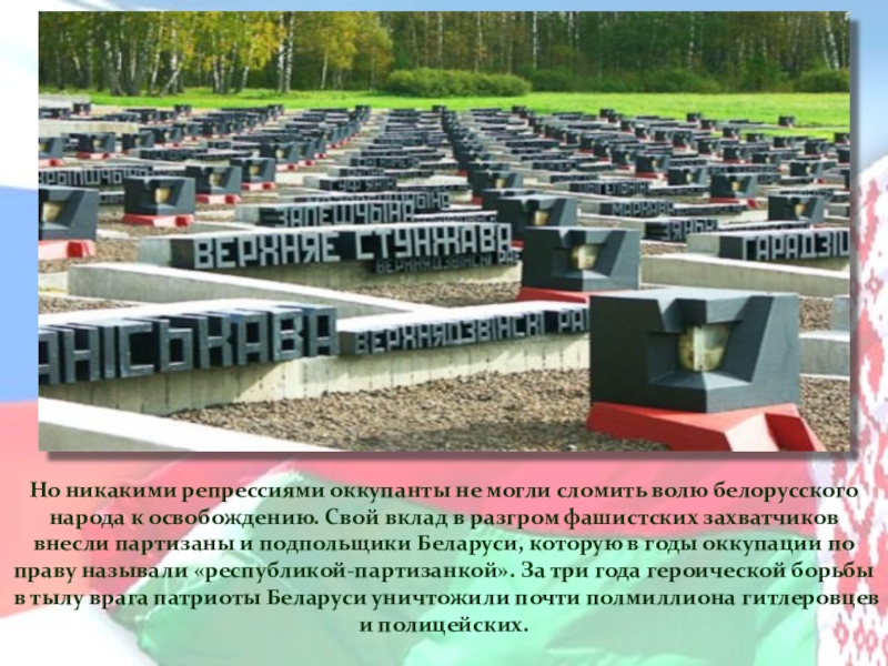 Но никакими репрессиями оккупанты не могли сломить волю белорусского народа к освобождению. Свой вклад в разгром фашистских