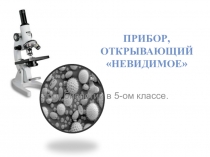 Презентация по биологии в 5-ом классе на тему: Прибор, открывающий НЕВИДИМОЕ