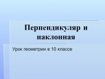 Презентация к уроку геометрии в 10 классе на тему: Перпендикуляр и наклонная