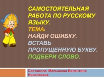 Презентация по русскому языку. Тема:САМОСТОЯТЕЛЬНАЯ РАБОТА ПО РУССКОМУ ЯЗЫКУ. ТЕМА: НАЙДИ ОШИБКУ. ВСТАВЬ ПРОПУЩЕННУЮ БУКВУ. ПОДБЕРИ СЛОВО.