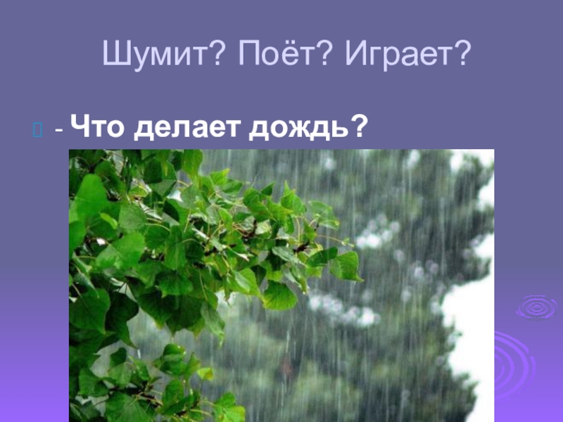 Дождик что делает. Шумит, поет, играет. Что делает дождь глаголы. Что может делать дождь.