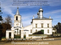 ПРЕЗЕНТАЦИЯ пО СЛЕДАМ ИСЧЕЗНУВШИХ ЧАСОВЕН пУШКИНОГОРСКОГО РАЙОНА 10 КЛАСС
