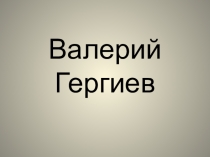 Презентация Великий дирижер Валерий Гергиев