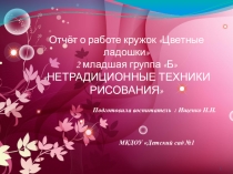 Отчёт о работе кружок Цветные ладошки 2 младшая группа Б НЕТРАДИЦИОННЫЕ ТЕХНИКИ РИСОВАНИЯ
