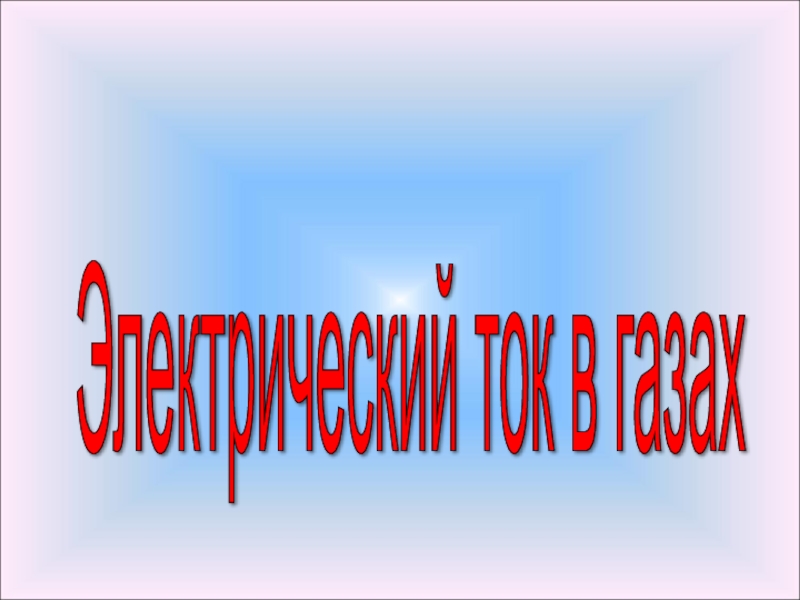 Презентация Презентация по физике на тему Электрический ток в газах