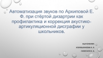 Автоматизация звуков по Архиповой Е.Ф. при стёртой дизартрии как профилактика и коррекция акустико-артикуляционной дисграфии у школьников.