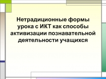 Презентация к выступлению Нетрадиционные формы урока с ИКТ как способы активизации познавательной деятельности учащихся
