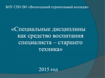Презентация Специальные дисциплины как средство воспитания специалиста – старшего техника