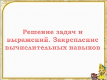Презентация. Математика. Решение задач и выражений.Закрепление вычислительных навыков
