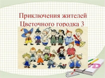 Презентация для олимпиады по математике Приключения жителей цветочного городка 3 класс