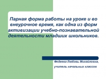 Презентация Парная форма работы на уроке и во внеурочное время, как одна из форм активизации учебно-познавательной деятельности младших школьников
