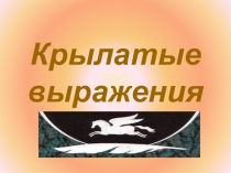 Презентация по истории Крылатые выражения