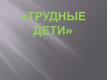 Презентация к родительскому собранию Трудные дети