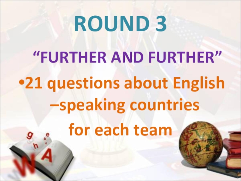 ROUND 3   “FURTHER AND FURTHER”21 questions about English –speaking countriesfor each team