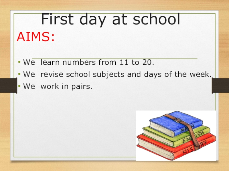 First day at schoolAIMS:We learn numbers from 11 to 20.We revise school subjects and days of