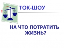 ТОК ШОУ На что потратить жизнь?